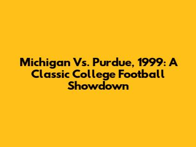 Michigan Vs. Purdue, 1999: A Classic College Football Showdown