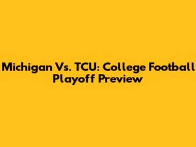 Michigan Vs. TCU: College Football Playoff Preview