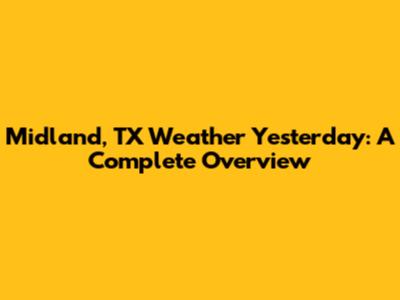 Midland, TX Weather Yesterday: A Complete Overview