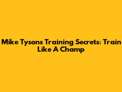 Mike Tyson's Training Secrets: Train Like A Champ