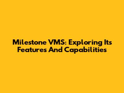 Milestone VMS: Exploring Its Features And Capabilities