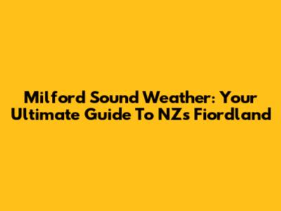 Milford Sound Weather: Your Ultimate Guide To NZ's Fiordland