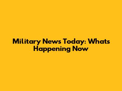 Military News Today: What's Happening Now