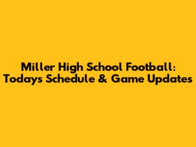 Miller High School Football: Today's Schedule & Game Updates
