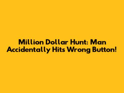 Million Dollar Hunt: Man Accidentally Hits Wrong Button!