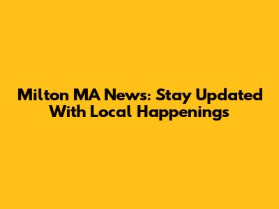 Milton MA News: Stay Updated With Local Happenings