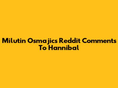 Milutin Osmajic's Reddit Comments To Hannibal