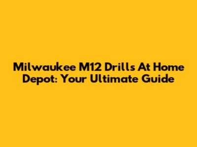 Milwaukee M12 Drills At Home Depot: Your Ultimate Guide