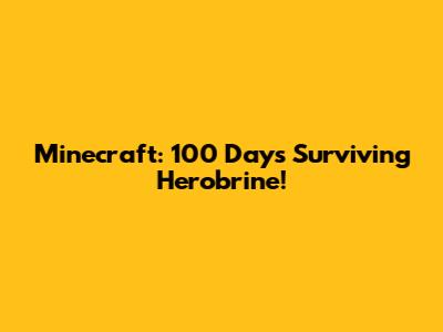 Minecraft: 100 Days Surviving Herobrine!