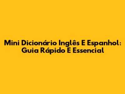 Mini Dicionário Inglês E Espanhol: Guia Rápido E Essencial