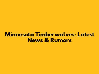 Minnesota Timberwolves: Latest News & Rumors