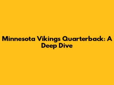 Minnesota Vikings Quarterback: A Deep Dive