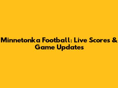 Minnetonka Football: Live Scores & Game Updates