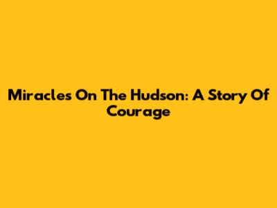 Miracles On The Hudson: A Story Of Courage