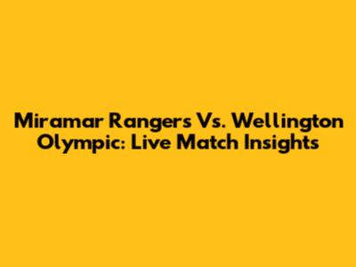 Miramar Rangers Vs. Wellington Olympic: Live Match Insights