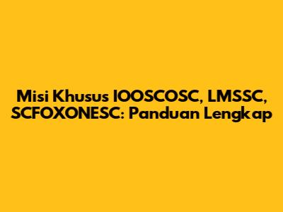 Misi Khusus IOOSCOSC, LMSSC, SCFOXONESC: Panduan Lengkap