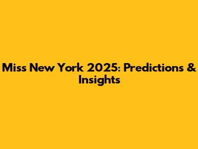 Miss New York 2025: Predictions & Insights