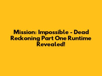 Mission: Impossible - Dead Reckoning Part One Runtime Revealed!