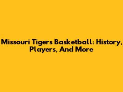 Missouri Tigers Basketball: History, Players, And More