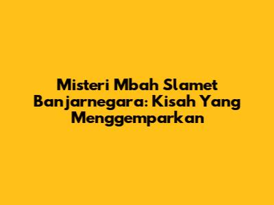 Misteri Mbah Slamet Banjarnegara: Kisah Yang Menggemparkan