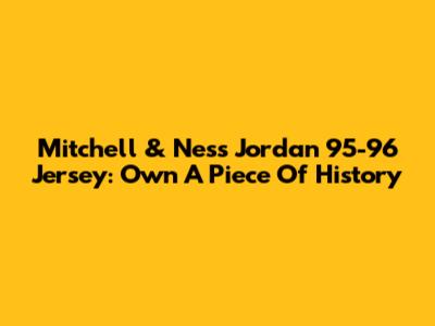 Mitchell & Ness Jordan 95-96 Jersey: Own A Piece Of History