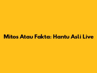 Mitos Atau Fakta: Hantu Asli Live