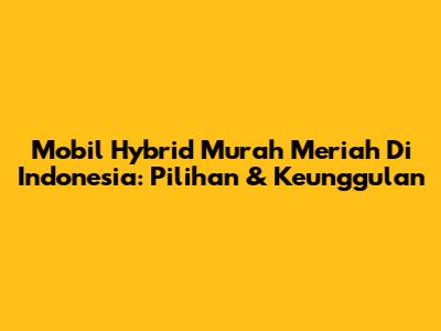 Mobil Hybrid Murah Meriah Di Indonesia: Pilihan & Keunggulan