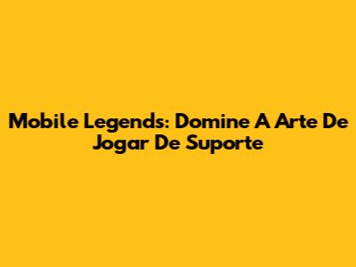Mobile Legends: Domine A Arte De Jogar De Suporte