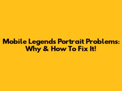 Mobile Legends Portrait Problems: Why & How To Fix It!