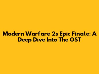 Modern Warfare 2's Epic Finale: A Deep Dive Into The OST