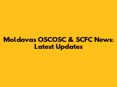 Moldova's OSCOSC & SCFC News: Latest Updates