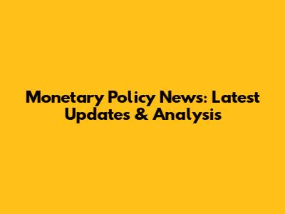 Monetary Policy News: Latest Updates & Analysis