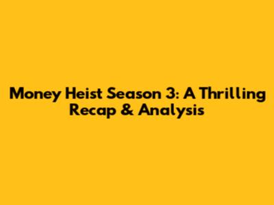 Money Heist Season 3: A Thrilling Recap & Analysis