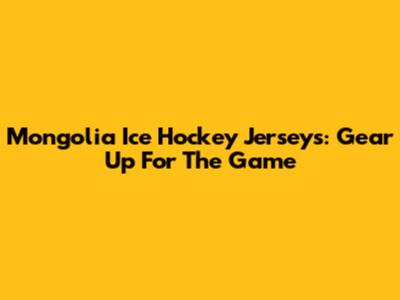 Mongolia Ice Hockey Jerseys: Gear Up For The Game
