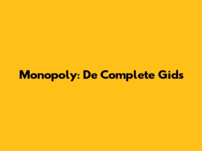 Monopoly: De Complete Gids