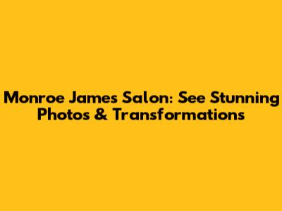 Monroe James Salon: See Stunning Photos & Transformations