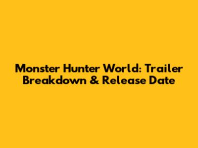 Monster Hunter World: Trailer Breakdown & Release Date