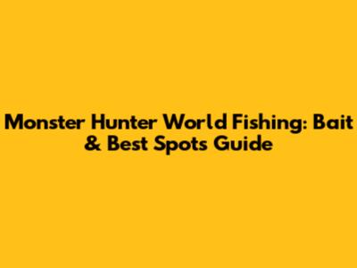 Monster Hunter World Fishing: Bait & Best Spots Guide