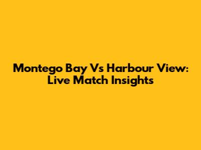 Montego Bay Vs Harbour View: Live Match Insights