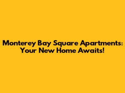 Monterey Bay Square Apartments: Your New Home Awaits!
