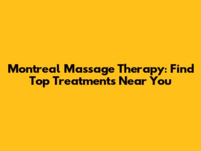Montreal Massage Therapy: Find Top Treatments Near You