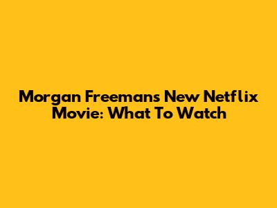Morgan Freeman's New Netflix Movie: What To Watch
