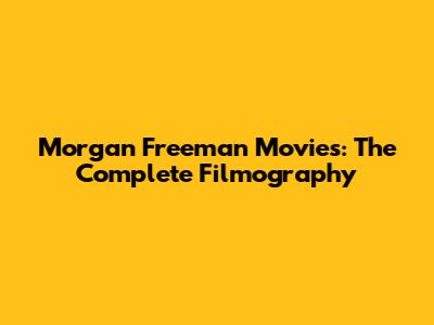 Morgan Freeman Movies: The Complete Filmography