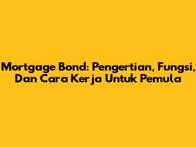 Mortgage Bond: Pengertian, Fungsi, Dan Cara Kerja Untuk Pemula
