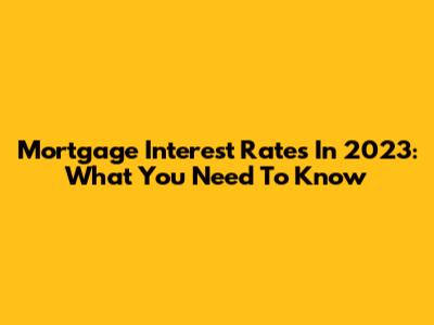 Mortgage Interest Rates In 2023: What You Need To Know