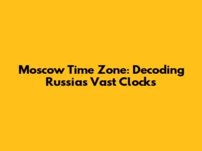 Moscow Time Zone: Decoding Russia's Vast Clocks
