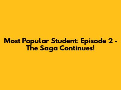 Most Popular Student: Episode 2 - The Saga Continues!