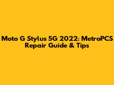 Moto G Stylus 5G 2022: MetroPCS Repair Guide & Tips