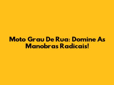 Moto Grau De Rua: Domine As Manobras Radicais!