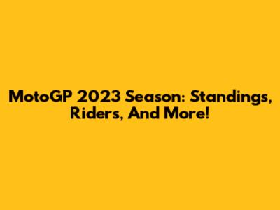 MotoGP 2023 Season: Standings, Riders, And More!